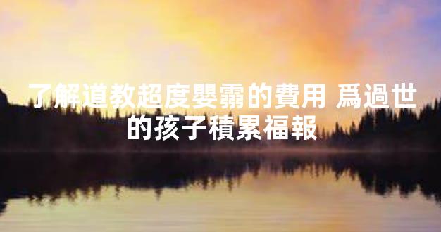 了解道教超度嬰霛的費用 爲過世的孩子積累福報